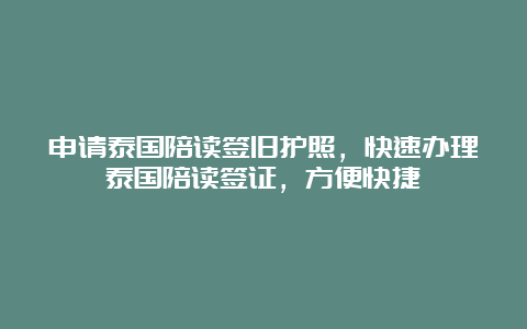 申请泰国陪读签旧护照，快速办理泰国陪读签证，方便快捷