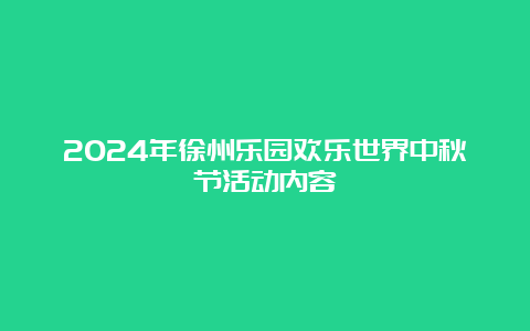 2024年徐州乐园欢乐世界中秋节活动内容