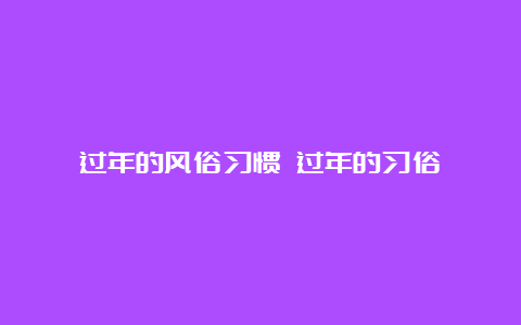 过年的风俗习惯 过年的习俗