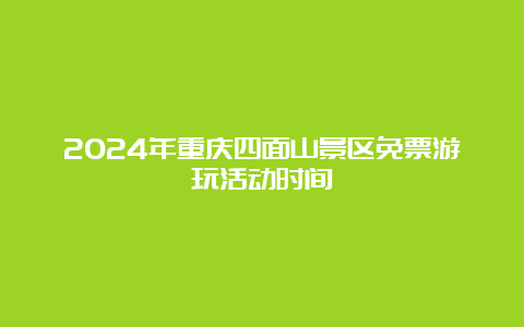 2024年重庆四面山景区免票游玩活动时间