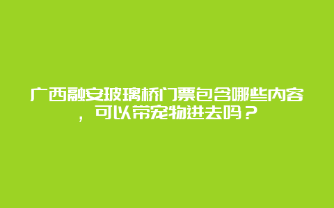 广西融安玻璃桥门票包含哪些内容，可以带宠物进去吗？