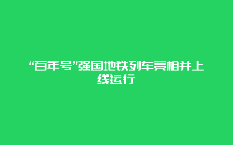 “百年号”强国地铁列车亮相并上线运行