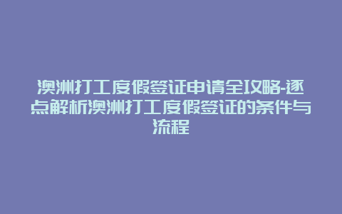 澳洲打工度假签证申请全攻略-逐点解析澳洲打工度假签证的条件与流程