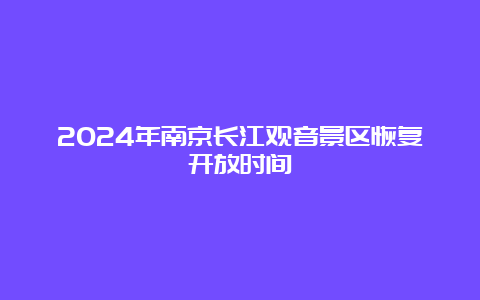 2024年南京长江观音景区恢复开放时间