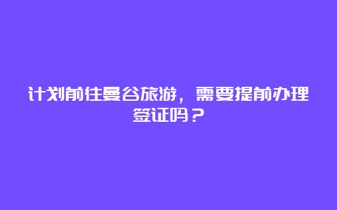 计划前往曼谷旅游，需要提前办理签证吗？