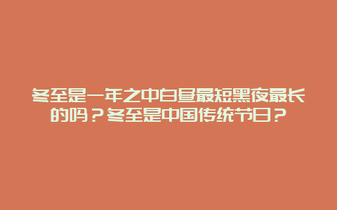 冬至是一年之中白昼最短黑夜最长的吗？冬至是中国传统节日？