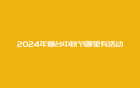 2024年烟台中秋节哪里有活动