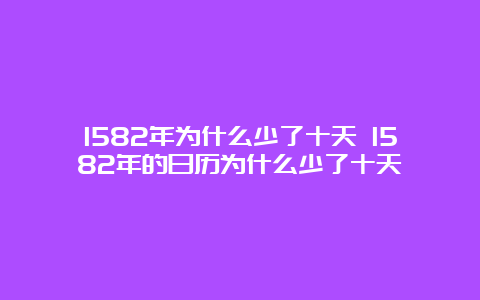 1582年为什么少了十天 1582年的日历为什么少了十天