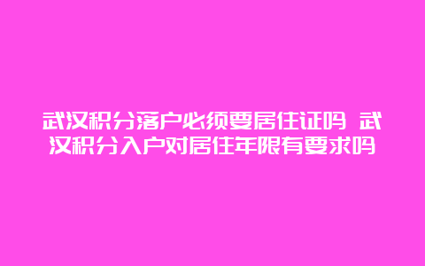 武汉积分落户必须要居住证吗 武汉积分入户对居住年限有要求吗