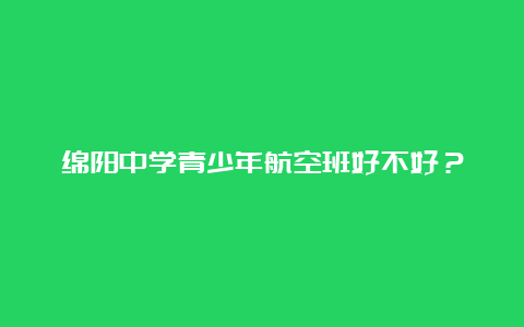 绵阳中学青少年航空班好不好？