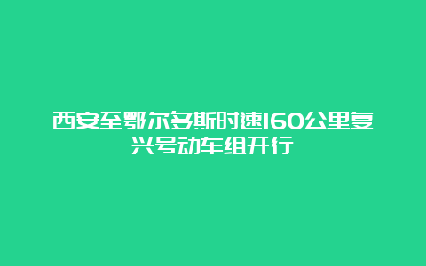 西安至鄂尔多斯时速160公里复兴号动车组开行