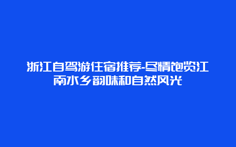 浙江自驾游住宿推荐-尽情饱览江南水乡韵味和自然风光