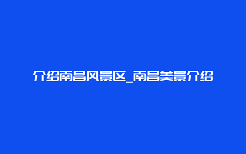 介绍南昌风景区_南昌美景介绍