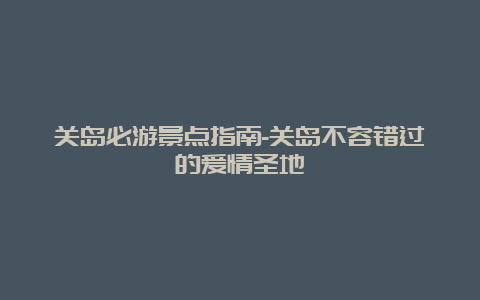 关岛必游景点指南-关岛不容错过的爱情圣地