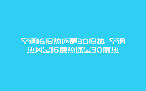 空调16度热还是30度热 空调热风是16度热还是30度热