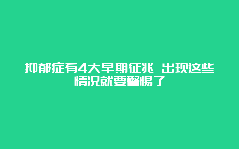 抑郁症有4大早期征兆 出现这些情况就要警惕了