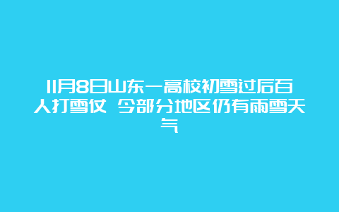 11月8日山东一高校初雪过后百人打雪仗 今部分地区仍有雨雪天气