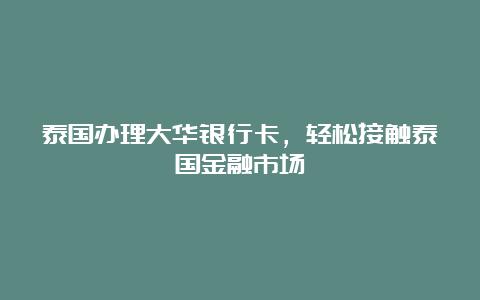 泰国办理大华银行卡，轻松接触泰国金融市场