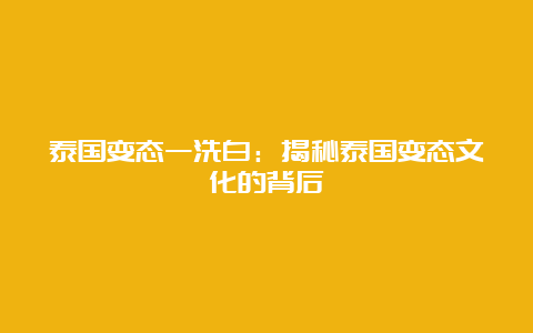 泰国变态一洗白：揭秘泰国变态文化的背后