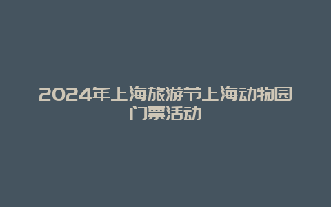 2024年上海旅游节上海动物园门票活动