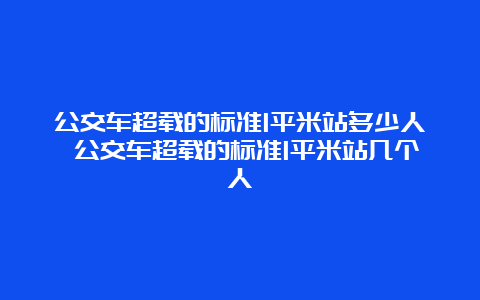 公交车超载的标准1平米站多少人 公交车超载的标准1平米站几个人