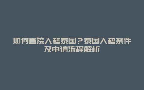 如何直接入籍泰国？泰国入籍条件及申请流程解析