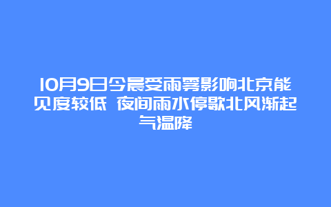 10月9日今晨受雨雾影响北京能见度较低 夜间雨水停歇北风渐起气温降