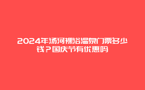 2024年汤河裸浴温泉门票多少钱？国庆节有优惠吗