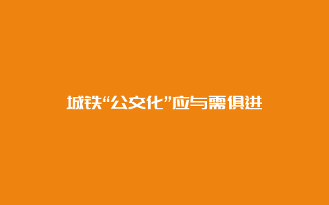 城铁“公交化”应与需俱进