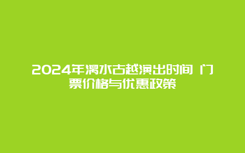 2024年漓水古越演出时间 门票价格与优惠政策