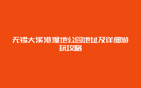 无锡大溪港湿地公园地址及详细游玩攻略