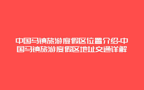 中国马镇旅游度假区位置介绍-中国马镇旅游度假区地址交通详解