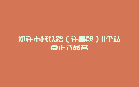 郑许市域铁路（许昌段）11个站点正式命名