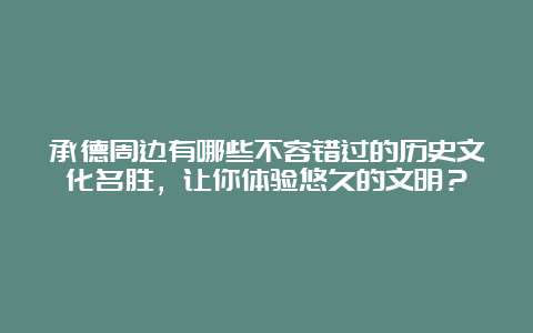 承德周边有哪些不容错过的历史文化名胜，让你体验悠久的文明？