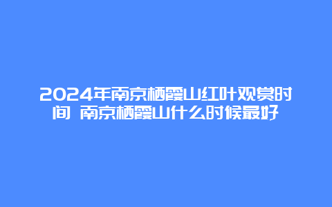 2024年南京栖霞山红叶观赏时间 南京栖霞山什么时候最好