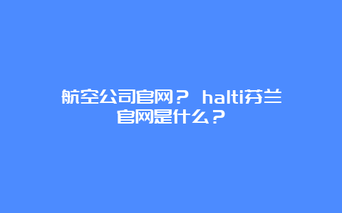 航空公司官网？ halti芬兰官网是什么？