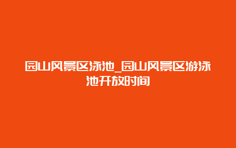 园山风景区泳池_园山风景区游泳池开放时间