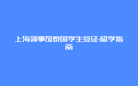 上海领事馆泰国学生签证-留学指南