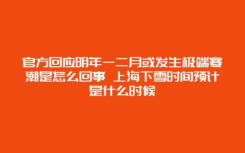 官方回应明年一二月或发生极端寒潮是怎么回事 上海下雪时间预计是什么时候