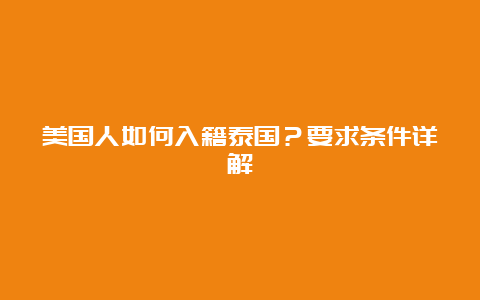 美国人如何入籍泰国？要求条件详解