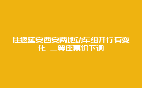 往返延安西安两地动车组开行有变化 二等座票价下调