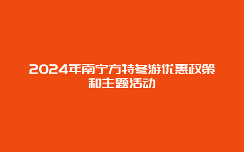 2024年南宁方特冬游优惠政策和主题活动