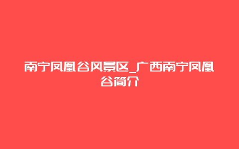 南宁凤凰谷风景区_广西南宁凤凰谷简介