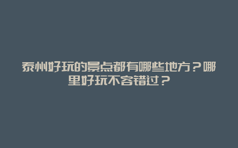 泰州好玩的景点都有哪些地方？哪里好玩不容错过？