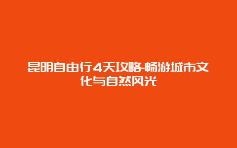 昆明自由行4天攻略-畅游城市文化与自然风光