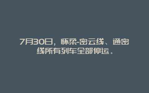 7月30日，怀柔-密云线、通密线所有列车全部停运。