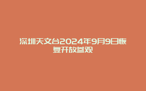 深圳天文台2024年9月9日恢复开放参观