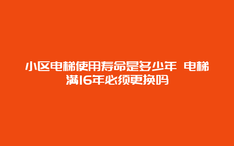 小区电梯使用寿命是多少年 电梯满16年必须更换吗