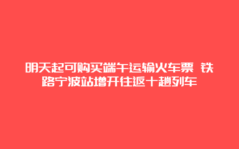 明天起可购买端午运输火车票 铁路宁波站增开往返十趟列车