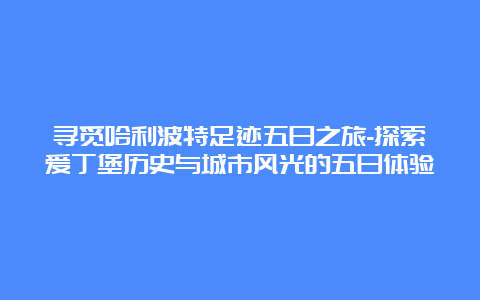 寻觅哈利波特足迹五日之旅-探索爱丁堡历史与城市风光的五日体验